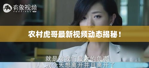 農(nóng)村虎哥最新視頻動態(tài)揭秘！