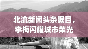北流新聞頭條矚目，李梅閃耀城市榮光