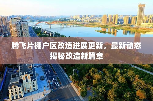 騰飛片棚戶(hù)區(qū)改造進(jìn)展更新，最新動(dòng)態(tài)揭秘改造新篇章