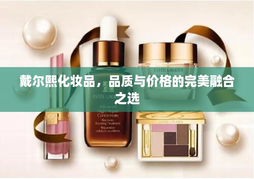 戴爾熙化妝品，品質(zhì)與價格的完美融合之選