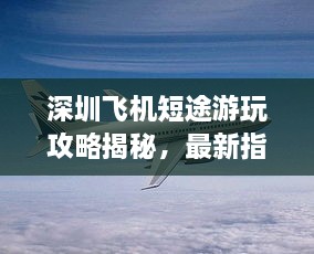 深圳飛機短途游玩攻略揭秘，最新指南助你暢游天際