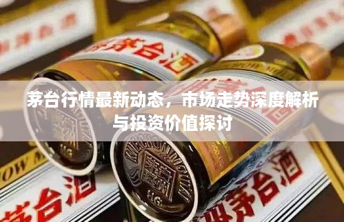 茅臺行情最新動態(tài)，市場走勢深度解析與投資價值探討