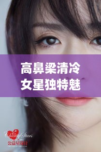 高鼻梁清冷女星獨特魅力，揭秘女神的魅力之源