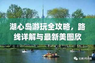 湖心島游玩全攻略，路線詳解與最新美圖欣賞