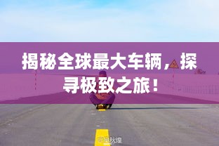 揭秘全球最大車輛，探尋極致之旅！