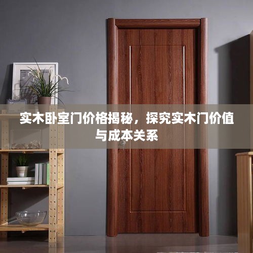 實(shí)木臥室門價(jià)格揭秘，探究實(shí)木門價(jià)值與成本關(guān)系
