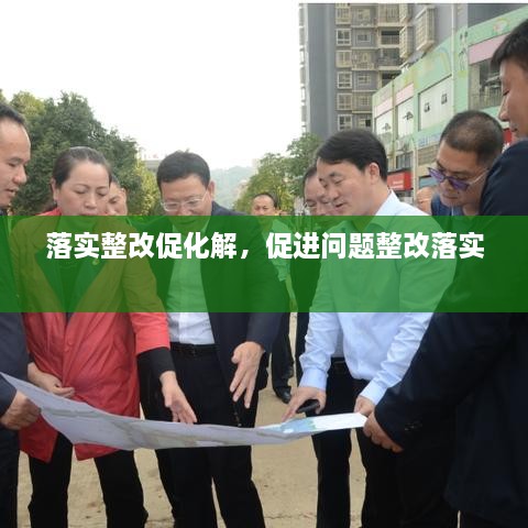 落實整改促化解，促進問題整改落實 