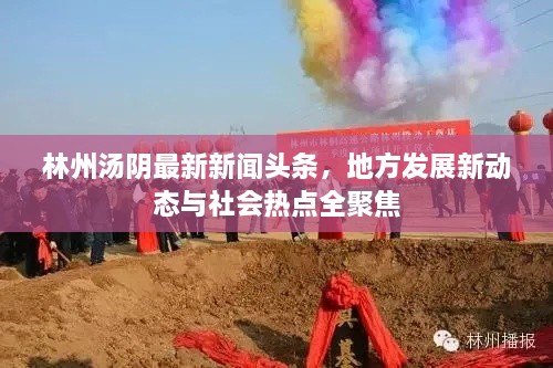 林州湯陰最新新聞頭條，地方發(fā)展新動態(tài)與社會熱點全聚焦