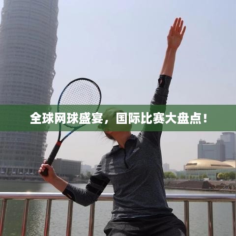 全球網(wǎng)球盛宴，國際比賽大盤點！
