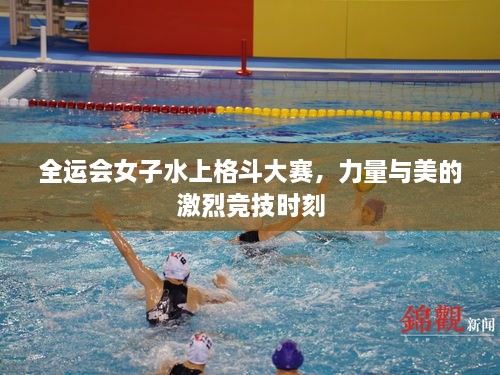 全運會女子水上格斗大賽，力量與美的激烈競技時刻