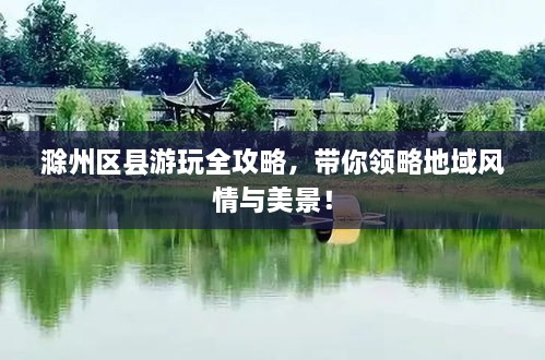 滁州區(qū)縣游玩全攻略，帶你領(lǐng)略地域風(fēng)情與美景！