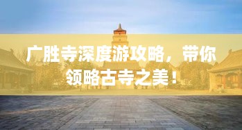 廣勝寺深度游攻略，帶你領(lǐng)略古寺之美！