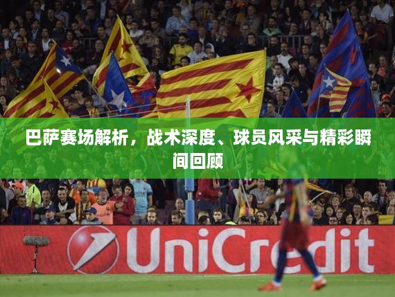 巴薩賽場(chǎng)解析，戰(zhàn)術(shù)深度、球員風(fēng)采與精彩瞬間回顧