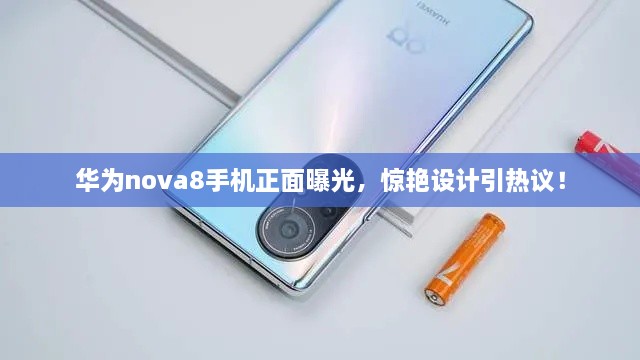 華為nova8手機(jī)正面曝光，驚艷設(shè)計(jì)引熱議！