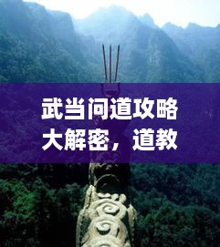 武當(dāng)問道攻略大解密，道教圣地全面探索指南