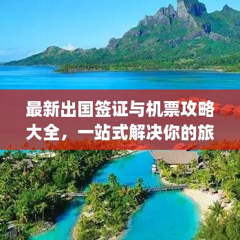 最新出國(guó)簽證與機(jī)票攻略大全，一站式解決你的旅行準(zhǔn)備！