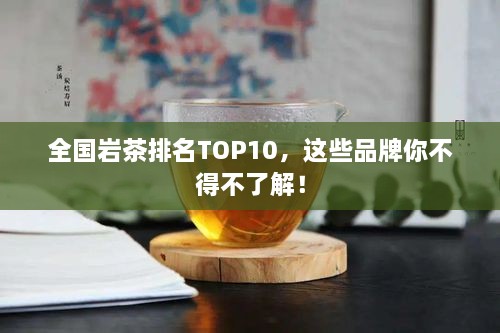 全國巖茶排名TOP10，這些品牌你不得不了解！
