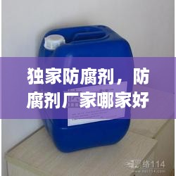 獨(dú)家防腐劑，防腐劑廠家哪家好 