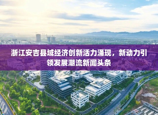 浙江安吉縣域經(jīng)濟(jì)創(chuàng)新活力涌現(xiàn)，新動(dòng)力引領(lǐng)發(fā)展潮流新聞?lì)^條