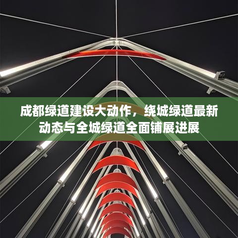 成都綠道建設大動作，繞城綠道最新動態(tài)與全城綠道全面鋪展進展