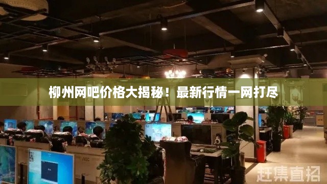 柳州網(wǎng)吧價(jià)格大揭秘！最新行情一網(wǎng)打盡