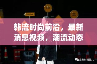 韓流時(shí)尚前沿，最新消息視頻，潮流動(dòng)態(tài)一網(wǎng)打盡