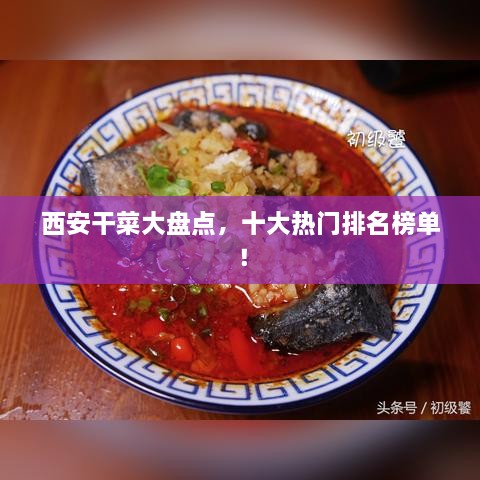 西安干菜大盤點，十大熱門排名榜單！