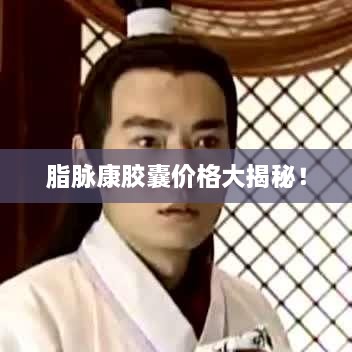 脂脈康膠囊價(jià)格大揭秘！