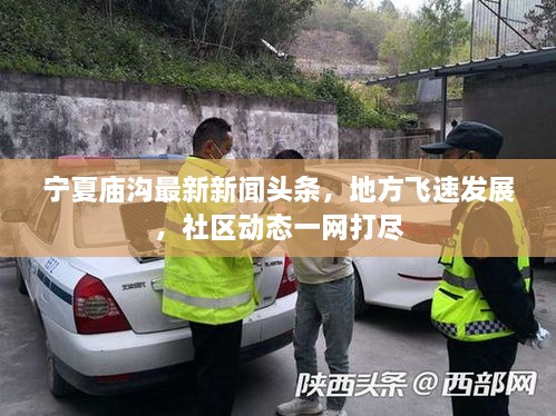 寧夏廟溝最新新聞頭條，地方飛速發(fā)展，社區(qū)動態(tài)一網(wǎng)打盡