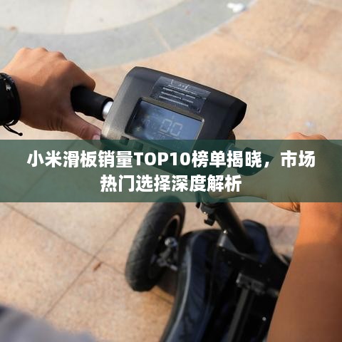 小米滑板銷量TOP10榜單揭曉，市場(chǎng)熱門選擇深度解析