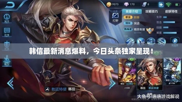 韓信最新消息爆料，今日頭條獨家呈現(xiàn)！