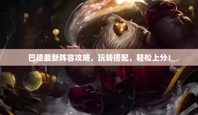 巴德最新陣容攻略，玩轉(zhuǎn)搭配，輕松上分！
