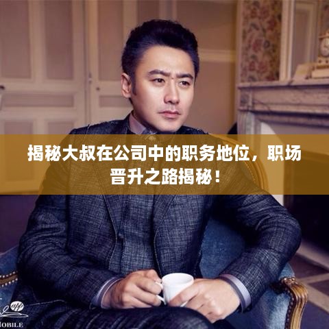 揭秘大叔在公司中的職務(wù)地位，職場(chǎng)晉升之路揭秘！