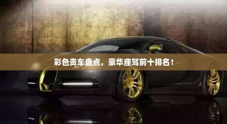 彩色貴車盤點，豪華座駕前十排名！