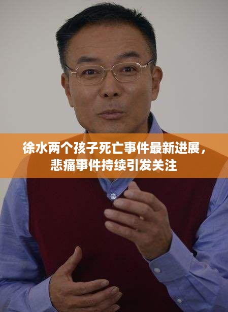徐水兩個孩子死亡事件最新進展，悲痛事件持續(xù)引發(fā)關注