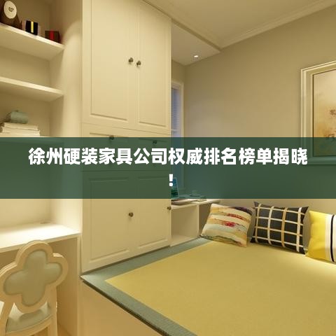 徐州硬裝家具公司權(quán)威排名榜單揭曉！