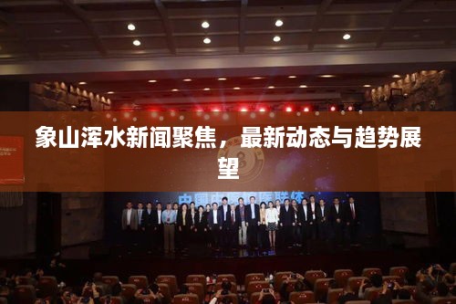 象山渾水新聞聚焦，最新動態(tài)與趨勢展望