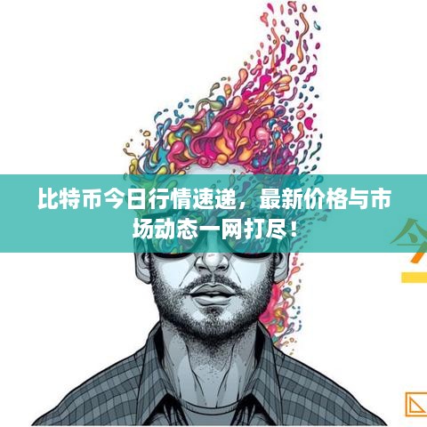 比特幣今日行情速遞，最新價(jià)格與市場(chǎng)動(dòng)態(tài)一網(wǎng)打盡！