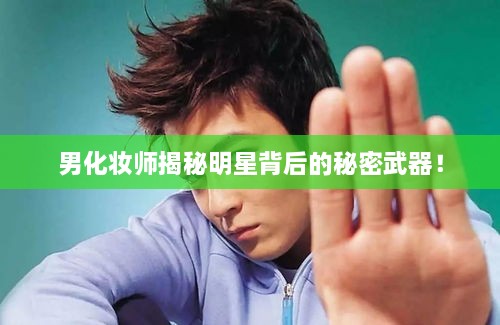 男化妝師揭秘明星背后的秘密武器！