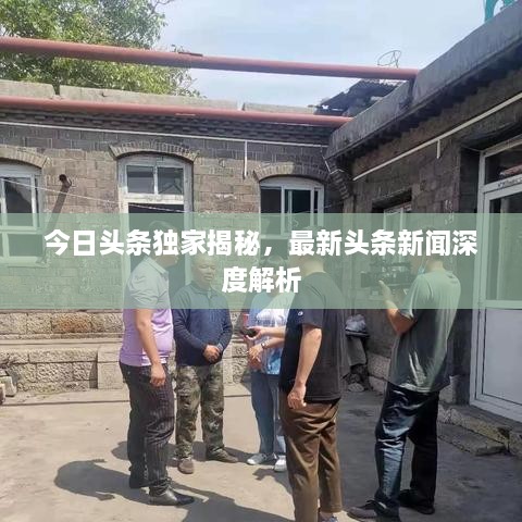 今日頭條獨家揭秘，最新頭條新聞深度解析