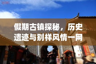 假期古鎮(zhèn)探秘，歷史遺跡與別樣風(fēng)情一網(wǎng)打盡！