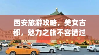西安旅游攻略，美女古都，魅力之旅不容錯過！