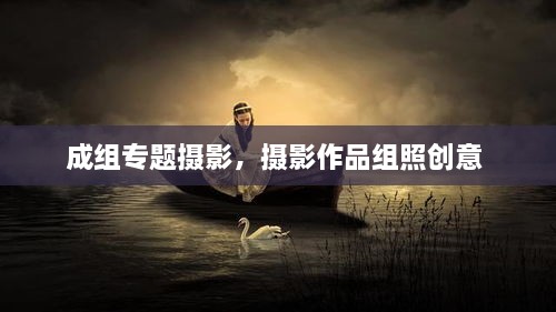 成組專題攝影，攝影作品組照創(chuàng)意 