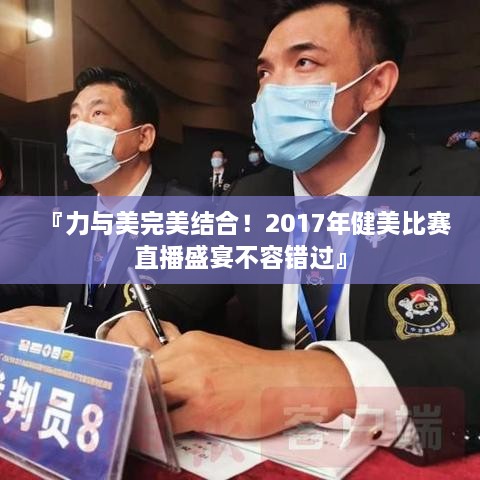 『力與美完美結合！2017年健美比賽直播盛宴不容錯過』