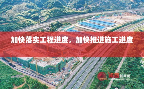 加快落實工程進度，加快推進施工進度 