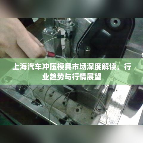 上海汽車沖壓模具市場深度解讀，行業(yè)趨勢與行情展望