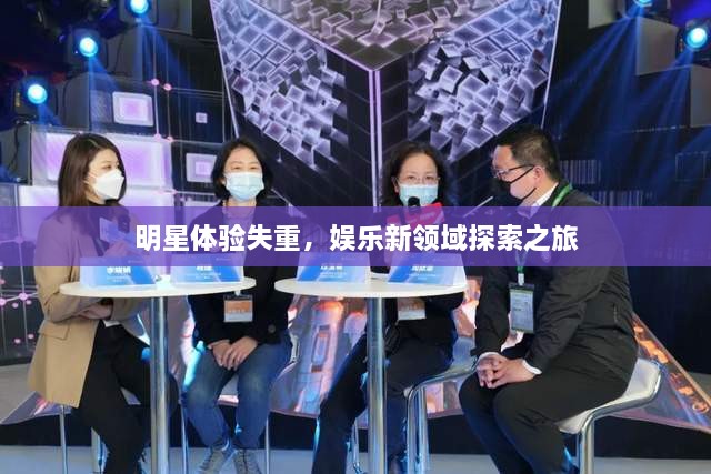 明星體驗失重，娛樂新領域探索之旅