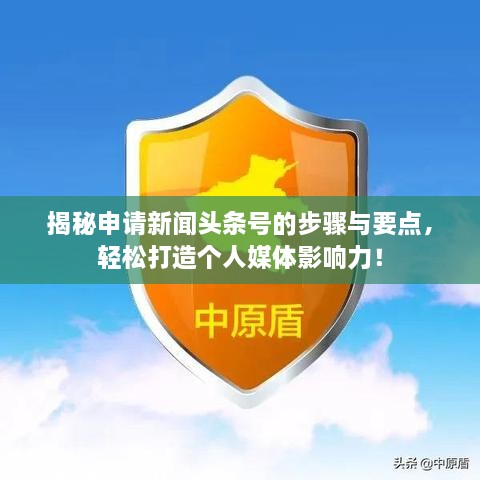 揭秘申請新聞頭條號的步驟與要點(diǎn)，輕松打造個人媒體影響力！