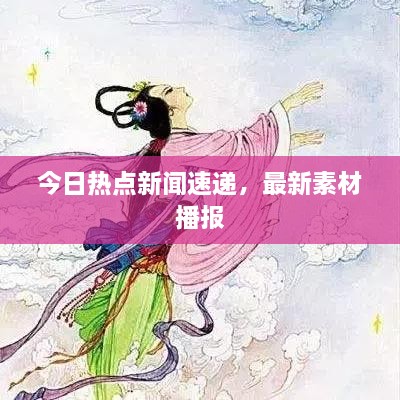 今日熱點(diǎn)新聞速遞，最新素材播報(bào)