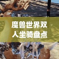 魔獸世界雙人坐騎盤點，最受歡迎的前幾名，你值得了解！
